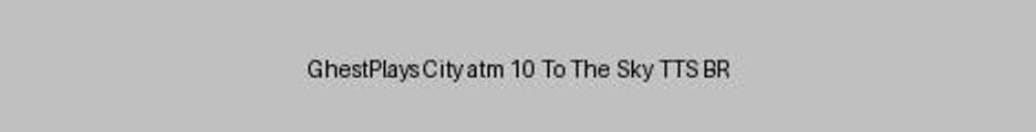 Banner do servidor Minecraft GhestPlays City atm 10 To The Sky TTS BR